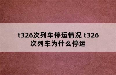 t326次列车停运情况 t326次列车为什么停运